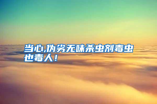 當(dāng)心,偽劣無味殺蟲劑毒蟲也毒人！
