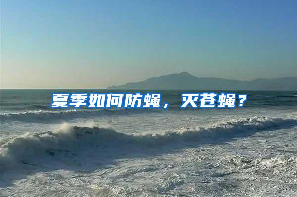 夏季如何防蠅，滅蒼蠅？