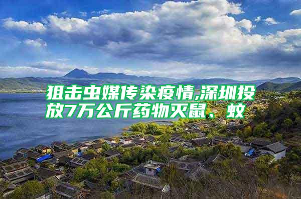 狙擊蟲(chóng)媒傳染疫情,深圳投放7萬(wàn)公斤藥物滅鼠、蚊