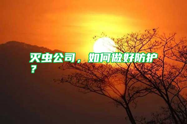 滅蟲(chóng)公司，如何做好防護(hù)？