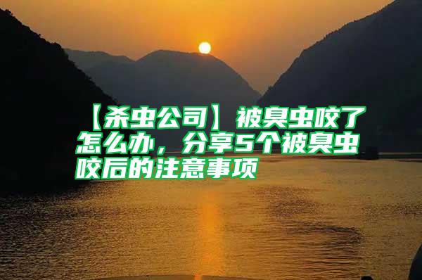【殺蟲公司】被臭蟲咬了怎么辦，分享5個被臭蟲咬后的注意事項(xiàng)
