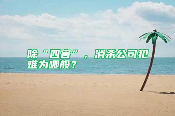 除“四害”，消殺公司犯難為哪般？
