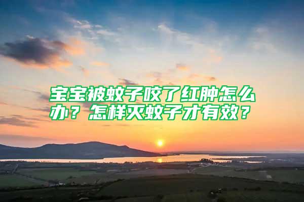寶寶被蚊子咬了紅腫怎么辦？怎樣滅蚊子才有效？