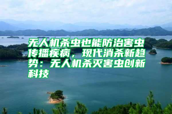 無(wú)人機(jī)殺蟲(chóng)也能防治害蟲(chóng)傳播疾病，現(xiàn)代消殺新趨勢(shì)：無(wú)人機(jī)殺滅害蟲(chóng)創(chuàng)新科技