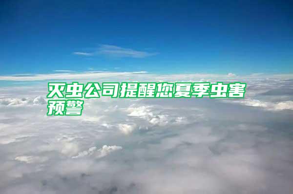 滅蟲(chóng)公司提醒您夏季蟲(chóng)害預(yù)警