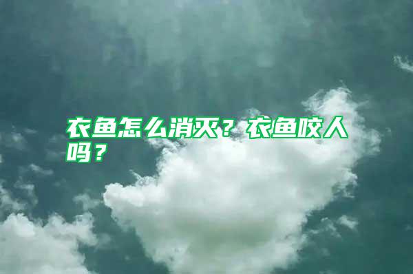 衣魚怎么消滅？衣魚咬人嗎？