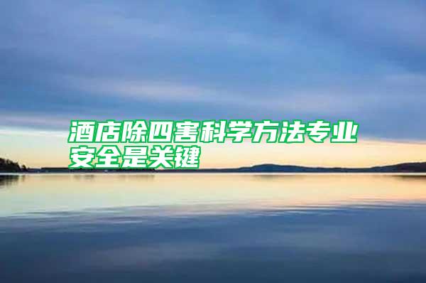 酒店除四害科學(xué)方法專業(yè)安全是關(guān)鍵