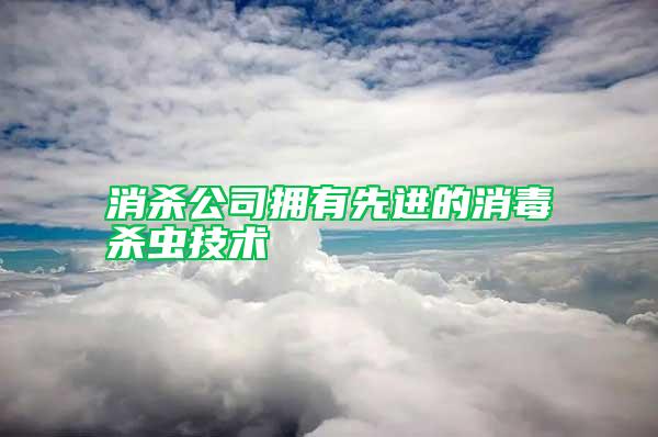 消殺公司擁有先進(jìn)的消毒殺蟲技術(shù)