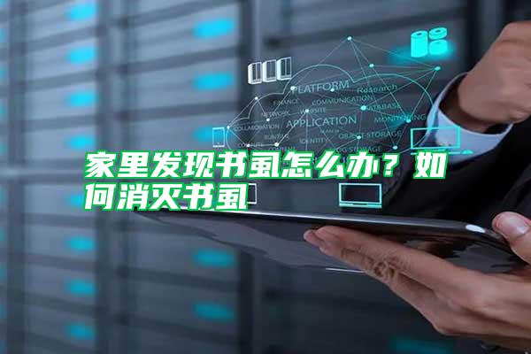 家里發(fā)現(xiàn)書虱怎么辦？如何消滅書虱