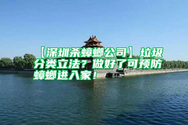 【深圳殺蟑螂公司】垃圾分類立法？做好了可預防蟑螂進入家！