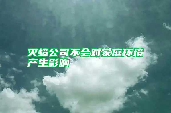滅蟑公司不會對家庭環(huán)境產生影響