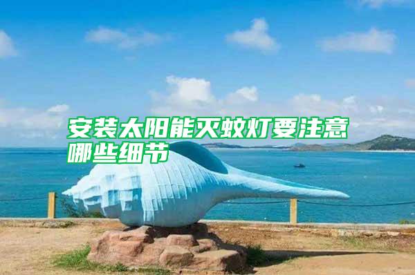 安裝太陽能滅蚊燈要注意哪些細節(jié)