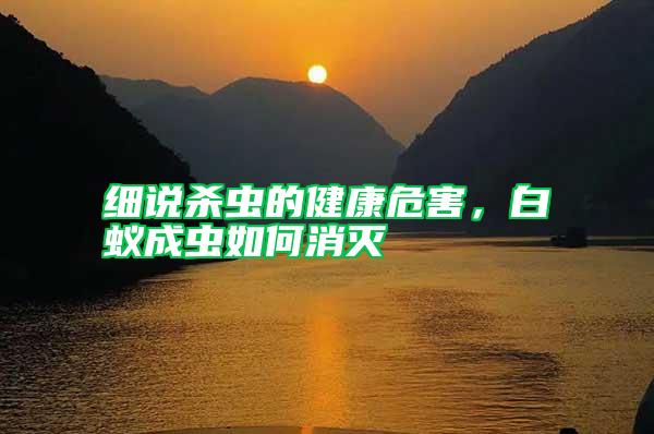 細(xì)說(shuō)殺蟲(chóng)的健康危害，白蟻成蟲(chóng)如何消滅