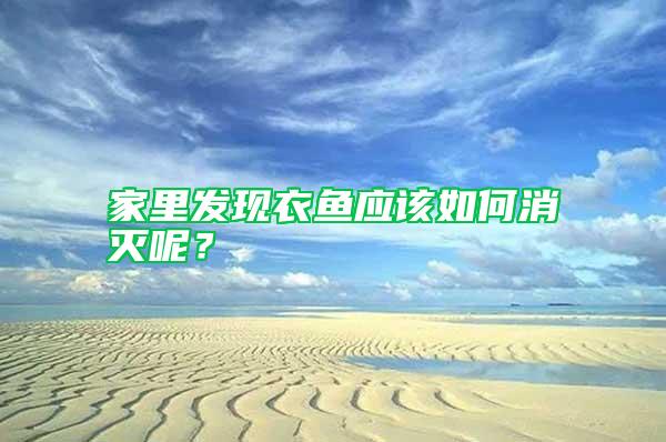 家里發(fā)現(xiàn)衣魚(yú)應(yīng)該如何消滅呢？
