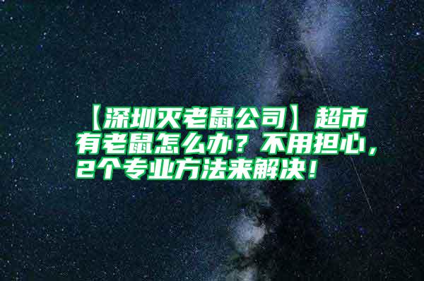 【深圳滅老鼠公司】超市有老鼠怎么辦？不用擔心，2個專業方法來解決！