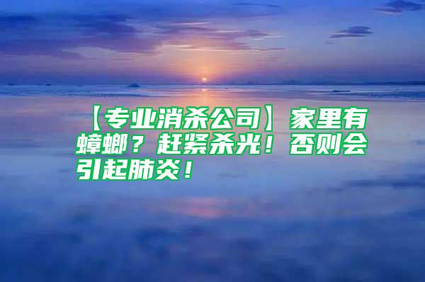 【專業消殺公司】家里有蟑螂？趕緊殺光！否則會引起肺炎！