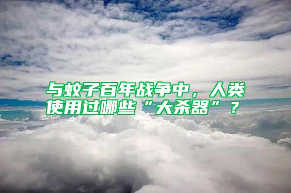 與蚊子百年戰爭中，人類使用過哪些“大殺器”？