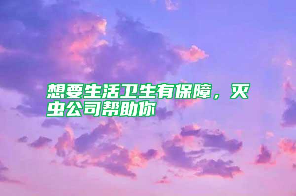 想要生活衛(wèi)生有保障，滅蟲公司幫助你