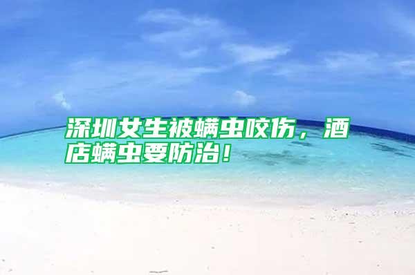 深圳女生被螨蟲(chóng)咬傷，酒店螨蟲(chóng)要防治！