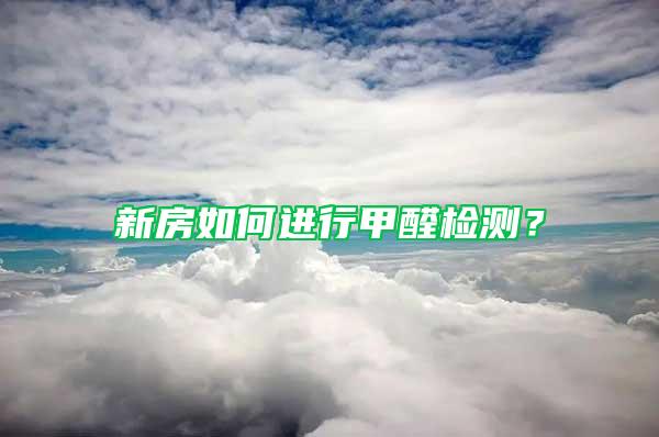 新房如何進(jìn)行甲醛檢測(cè)？