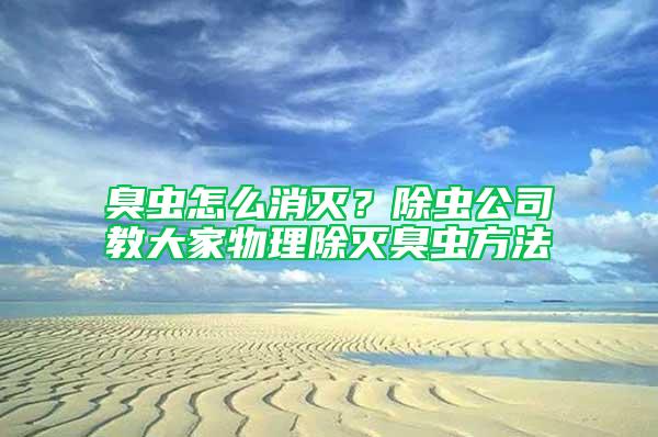 臭蟲怎么消滅？除蟲公司教大家物理除滅臭蟲方法