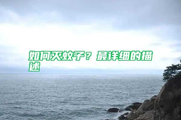 如何滅蚊子？最詳細(xì)的描述