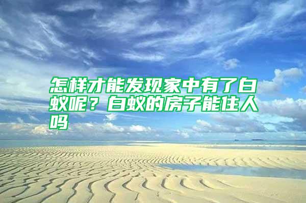 怎樣才能發現家中有了白蟻呢？白蟻的房子能住人嗎