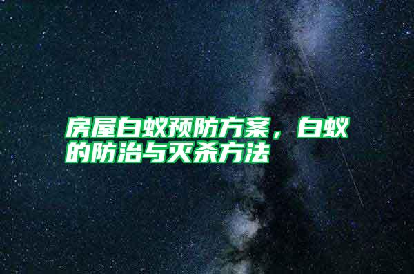 房屋白蟻預(yù)防方案，白蟻的防治與滅殺方法