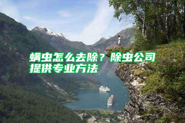 螨蟲(chóng)怎么去除？除蟲(chóng)公司提供專業(yè)方法