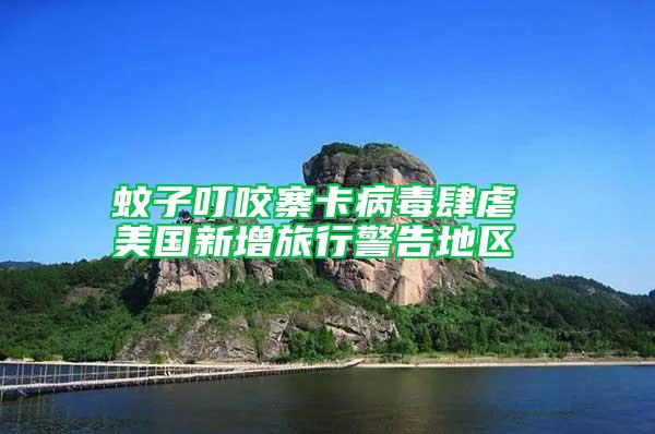 蚊子叮咬寨卡病毒肆虐 美國(guó)新增旅行警告地區(qū)