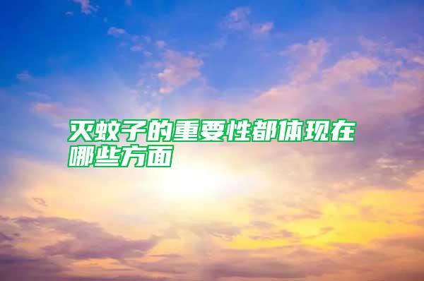滅蚊子的重要性都體現(xiàn)在哪些方面