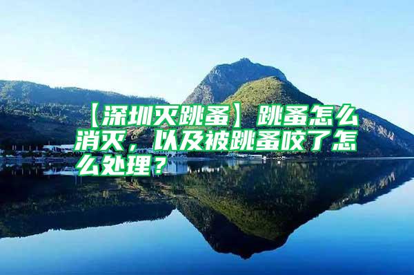 【深圳滅跳蚤】跳蚤怎么消滅，以及被跳蚤咬了怎么處理？