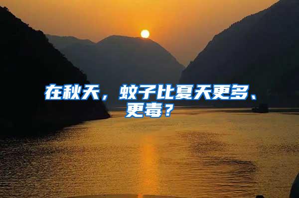 在秋天，蚊子比夏天更多、更毒？