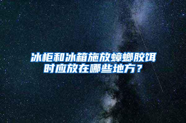 冰柜和冰箱施放蟑螂膠餌時應放在哪些地方？