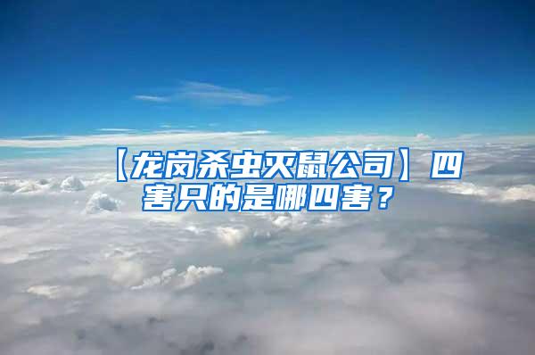 【龍崗殺蟲滅鼠公司】四害只的是哪四害？