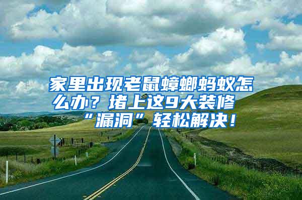 家里出現(xiàn)老鼠蟑螂螞蟻怎么辦？堵上這9大裝修“漏洞”輕松解決！