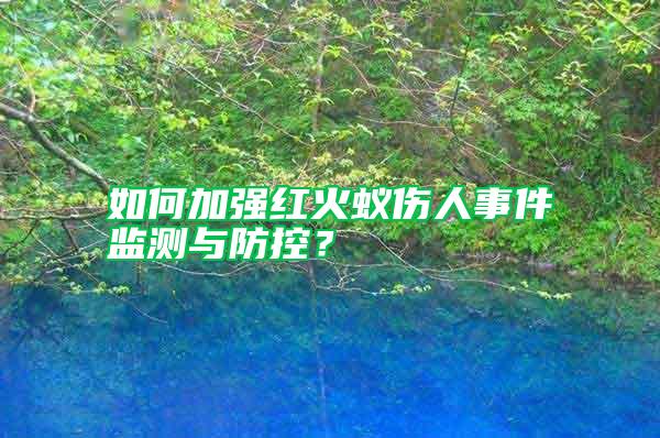 如何加強紅火蟻傷人事件監測與防控？