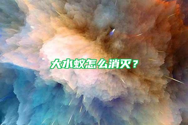 大水蟻怎么消滅？