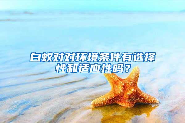 白蟻對對環(huán)境條件有選擇性和適應(yīng)性嗎？