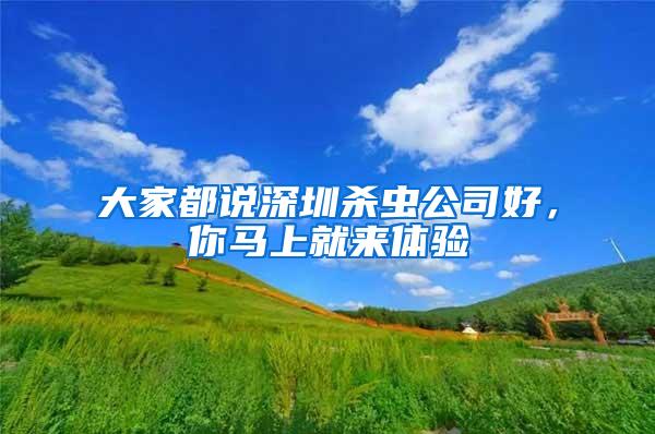 大家都說深圳殺蟲公司好，你馬上就來體驗