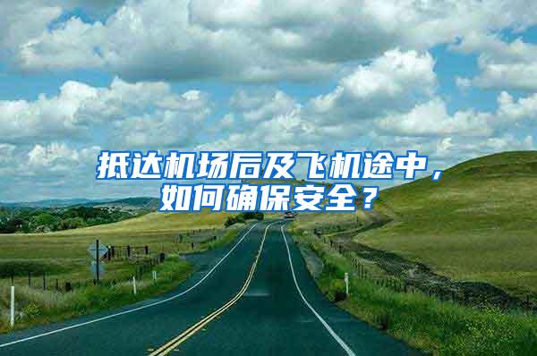 抵達(dá)機(jī)場(chǎng)后及飛機(jī)途中，如何確保安全？