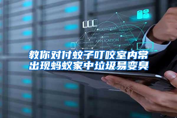 教你對付蚊子叮咬室內(nèi)常出現(xiàn)螞蟻家中垃圾易變臭
