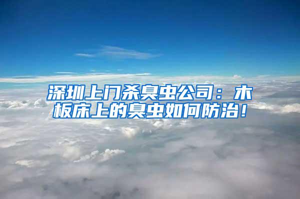 深圳上門(mén)殺臭蟲(chóng)公司：木板床上的臭蟲(chóng)如何防治！