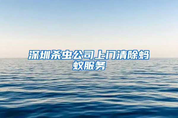 深圳殺蟲(chóng)公司上門清除螞蟻服務(wù)