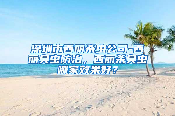 深圳市西麗殺蟲公司-西麗臭蟲防治，西麗殺臭蟲哪家效果好？