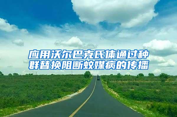 應(yīng)用沃爾巴克氏體通過種群替換阻斷蚊媒病的傳播
