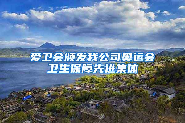 愛衛會頒發我公司奧運會衛生保障先進集體