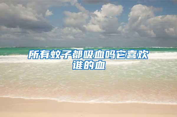 所有蚊子都吸血嗎它喜歡誰(shuí)的血