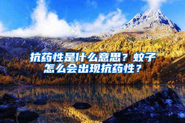 抗藥性是什么意思？蚊子怎么會(huì)出現(xiàn)抗藥性？