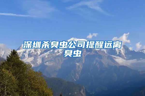 深圳殺臭蟲(chóng)公司提醒遠(yuǎn)離臭蟲(chóng)